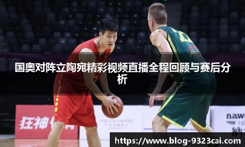 国奥对阵立陶宛精彩视频直播全程回顾与赛后分析
