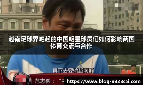越南足球界崛起的中国明星球员们如何影响两国体育交流与合作