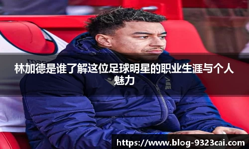 林加德是谁了解这位足球明星的职业生涯与个人魅力