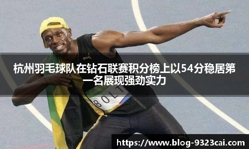 杭州羽毛球队在钻石联赛积分榜上以54分稳居第一名展现强劲实力